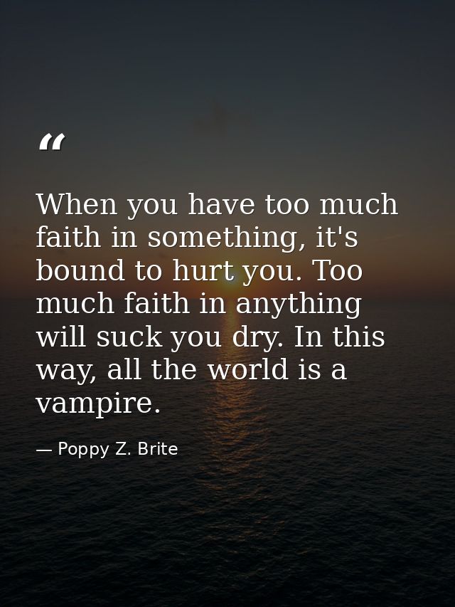 When you have too much faith in something, it's bound to hurt you. Too much faith in anything will suck you dry. In this — Poppy Z. Brite