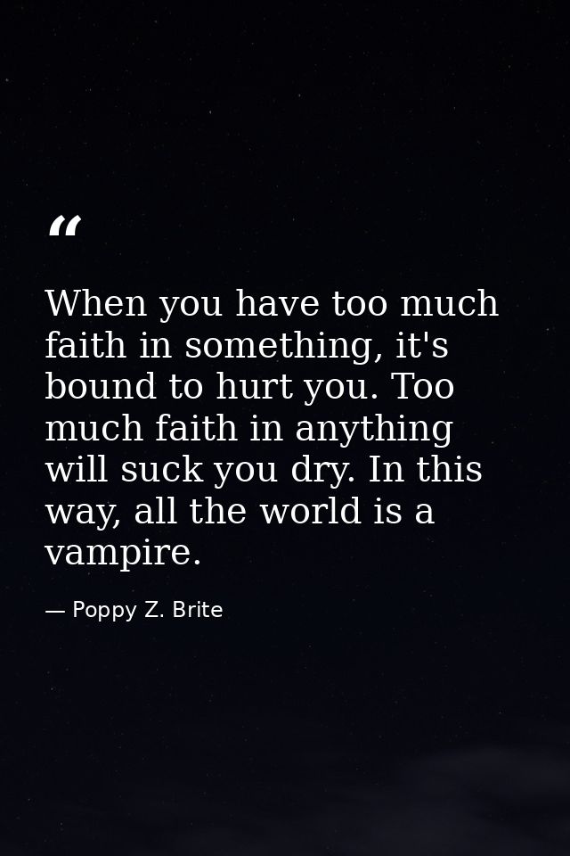 When you have too much faith in something, it's bound to hurt you. Too much faith in anything will suck you dry. In this — Poppy Z. Brite