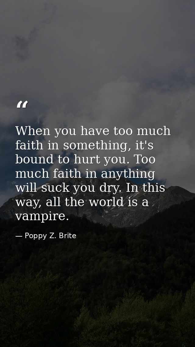 When you have too much faith in something, it's bound to hurt you. Too much faith in anything will suck you dry. In this — Poppy Z. Brite