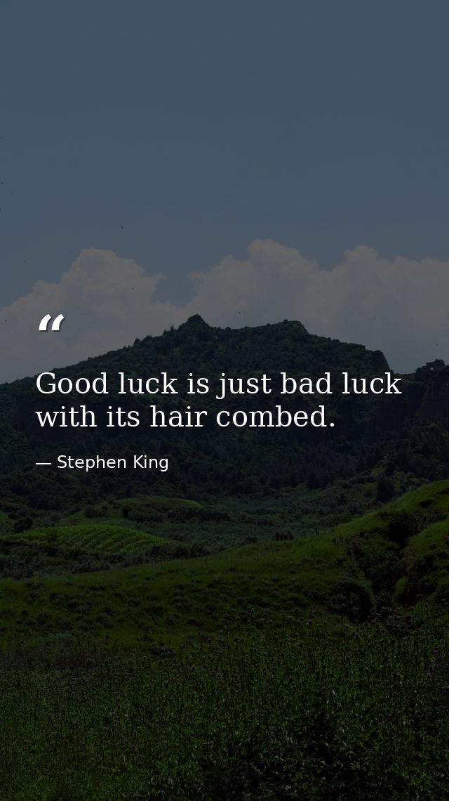 Good luck is just bad luck with its hair combed. — Stephen King