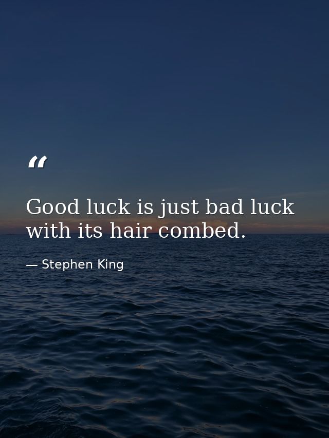 Good luck is just bad luck with its hair combed. — Stephen King