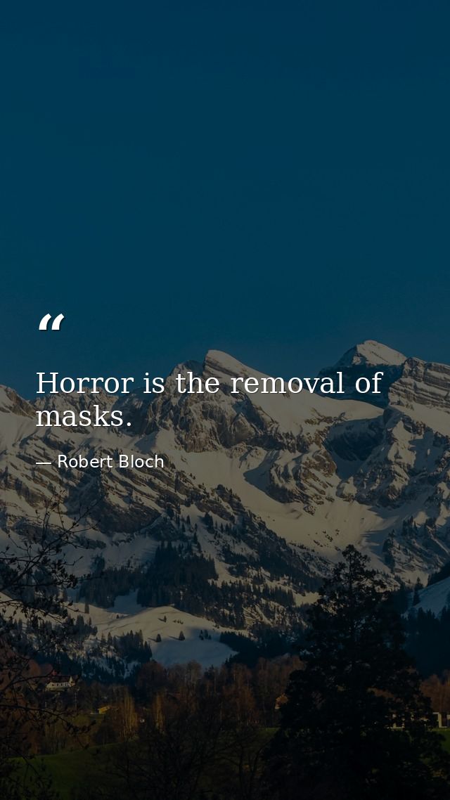 Horror is the removal of masks. — Robert Bloch