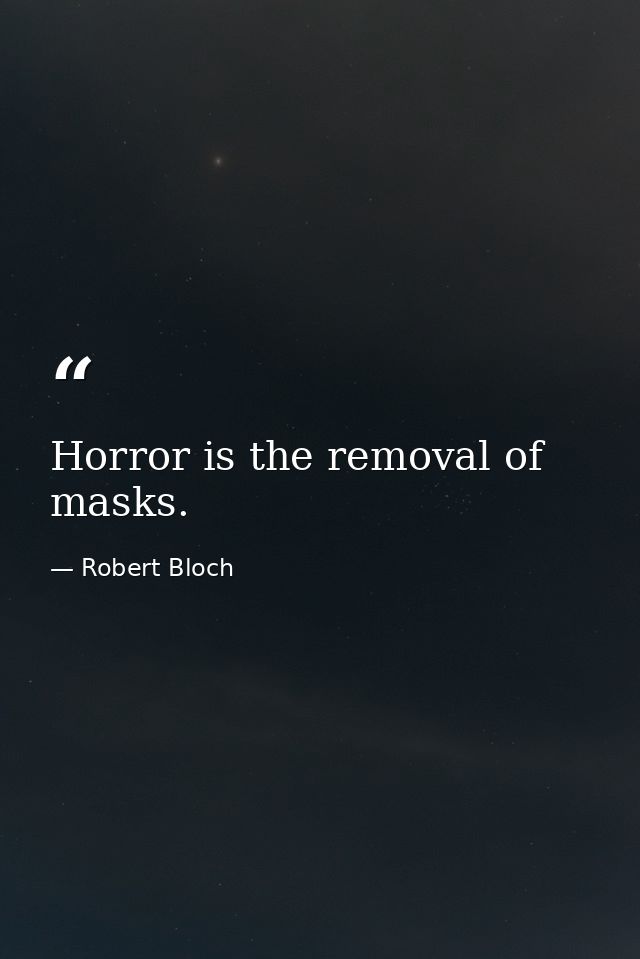Horror is the removal of masks. — Robert Bloch