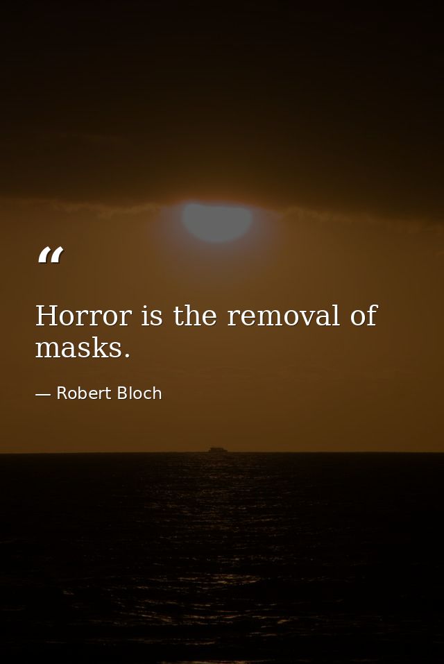 Horror is the removal of masks. — Robert Bloch