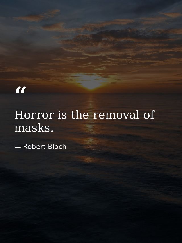 Horror is the removal of masks. — Robert Bloch