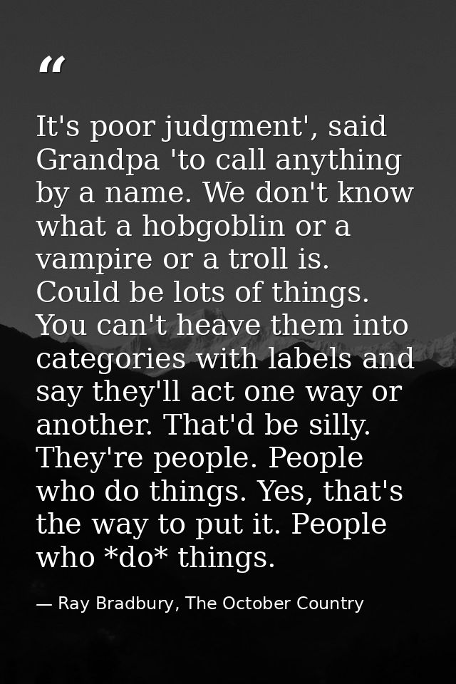 It's poor judgment', said Grandpa 'to call anything by a name. We don't know what a hobgoblin or a vampire or a troll is — Ray Bradbury, The October Country