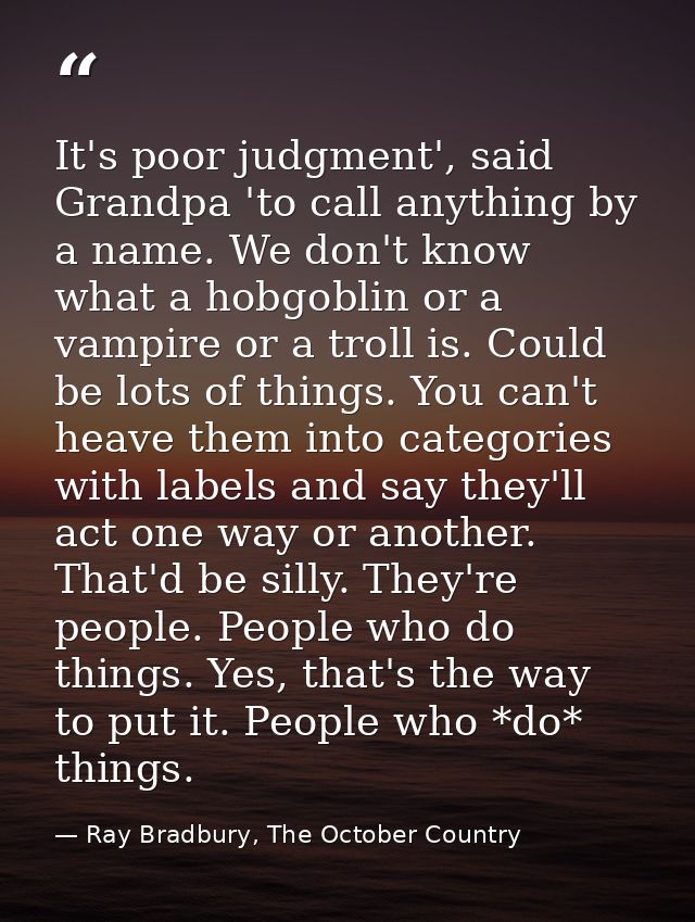 It's poor judgment', said Grandpa 'to call anything by a name. We don't know what a hobgoblin or a vampire or a troll is — Ray Bradbury, The October Country