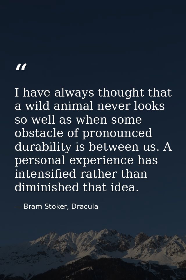I have always thought that a wild animal never looks so well as when some obstacle of pronounced durability is between u — Bram Stoker, Dracula