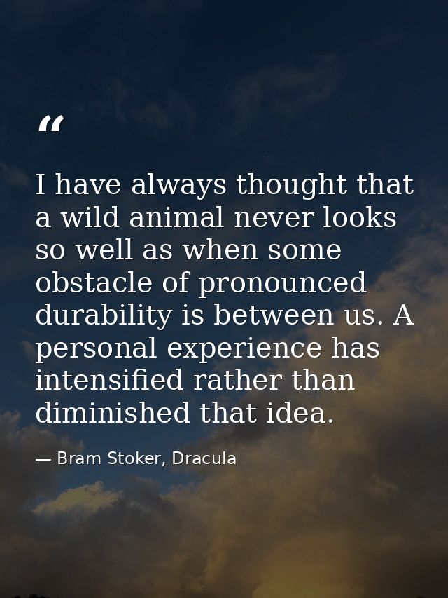 I have always thought that a wild animal never looks so well as when some obstacle of pronounced durability is between u — Bram Stoker, Dracula