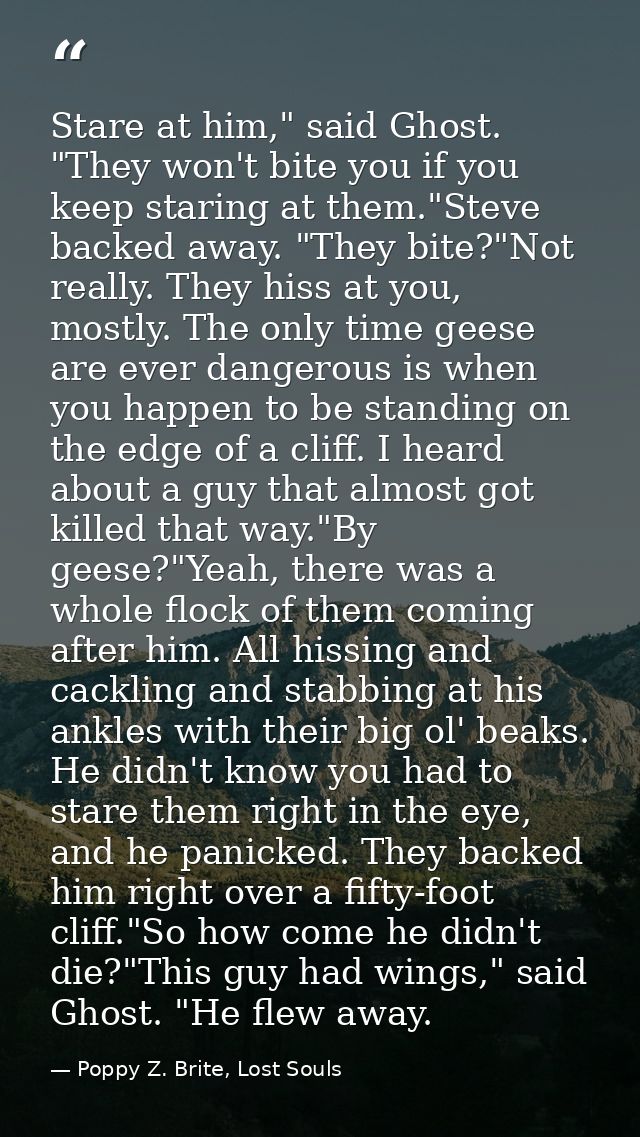 Stare at him," said Ghost. "They won't bite you if you keep staring at them."Steve backed away. "They bite?"Not really.  — Poppy Z. Brite, Lost Souls