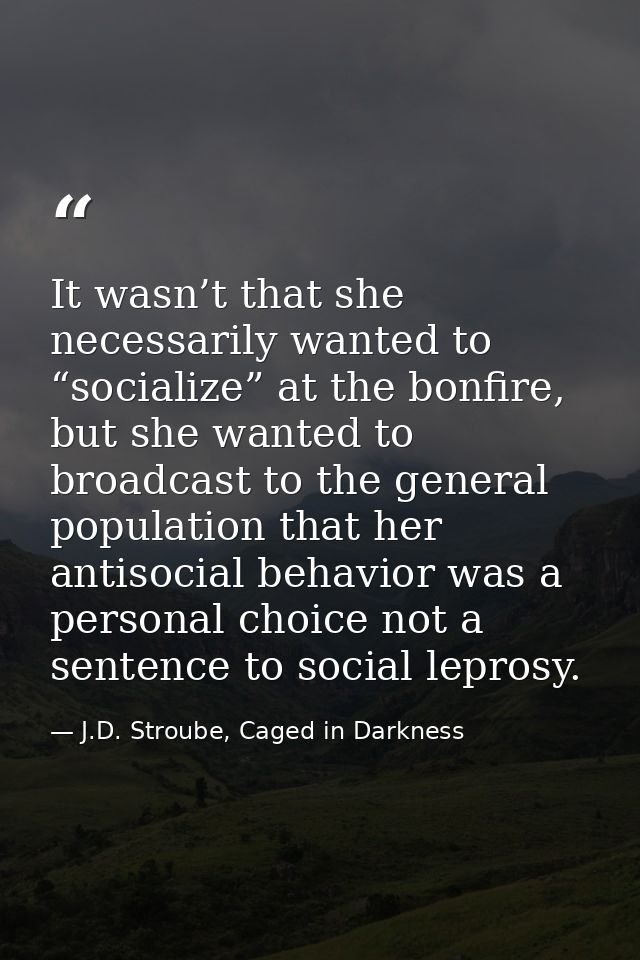 It wasn’t that she necessarily wanted to “socialize” at the bonfire, but she wanted to broadcast to the general populati — J.D. Stroube, Caged in Darkness
