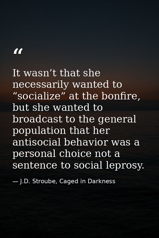 It wasn’t that she necessarily wanted to “socialize” at the bonfire, but she wanted to broadcast to the general populati — J.D. Stroube, Caged in Darkness