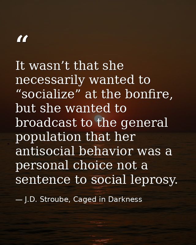 It wasn’t that she necessarily wanted to “socialize” at the bonfire, but she wanted to broadcast to the general populati — J.D. Stroube, Caged in Darkness
