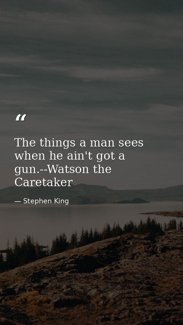 The things a man sees when he ain't got a gun.--Watson the Caretaker — Stephen King