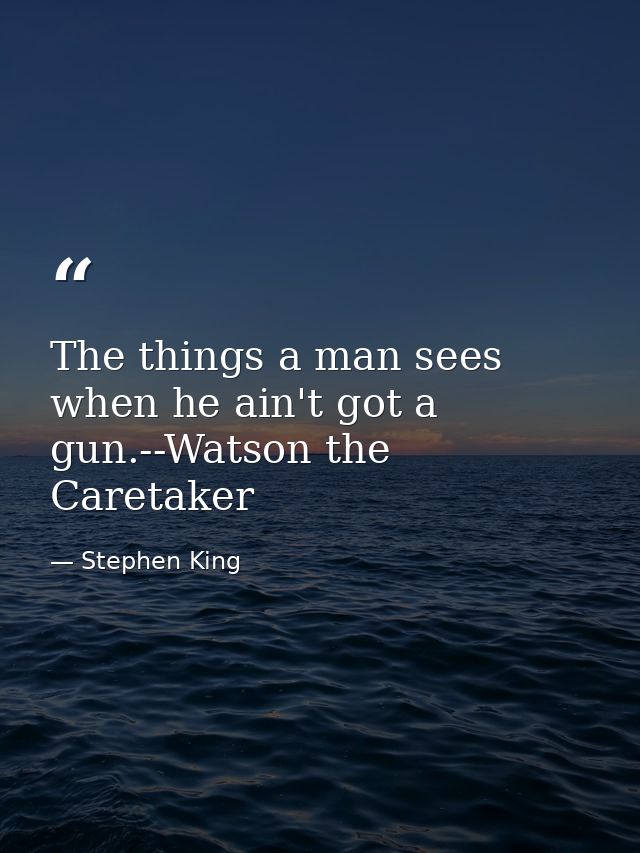 The things a man sees when he ain't got a gun.--Watson the Caretaker — Stephen King