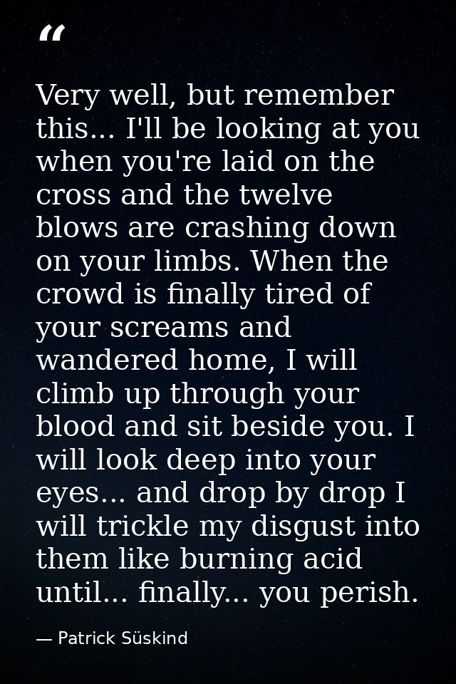 Very well, but remember this... I'll be looking at you when you're laid on the cross and the twelve blows are crashing d — Patrick Süskind