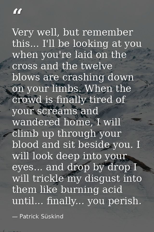 Very well, but remember this... I'll be looking at you when you're laid on the cross and the twelve blows are crashing d — Patrick Süskind