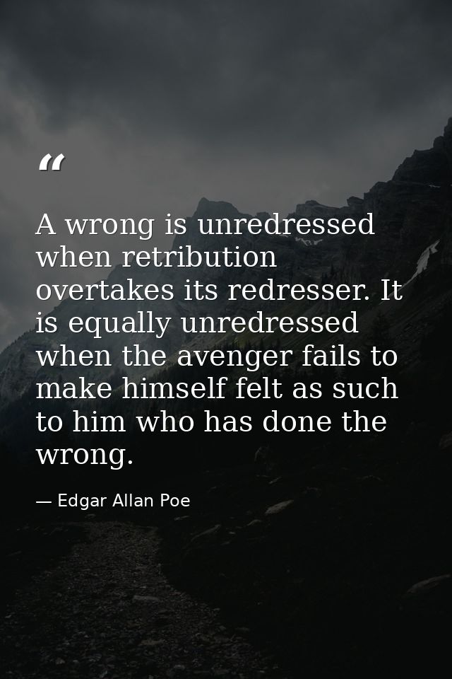 A wrong is unredressed when retribution overtakes its redresser. It is equally unredressed when the avenger fails to mak — Edgar Allan Poe