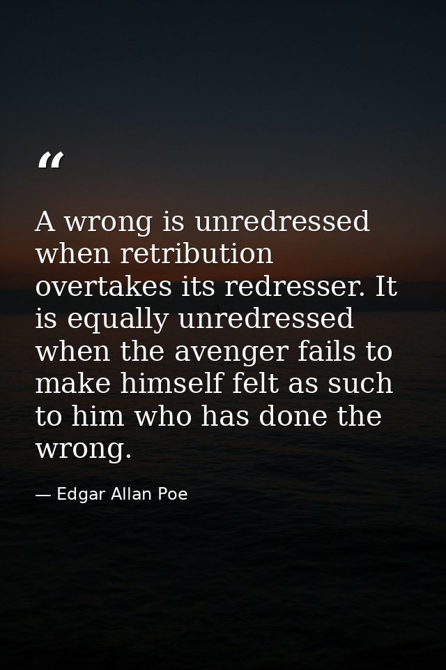 A wrong is unredressed when retribution overtakes its redresser. It is equally unredressed when the avenger fails to mak — Edgar Allan Poe
