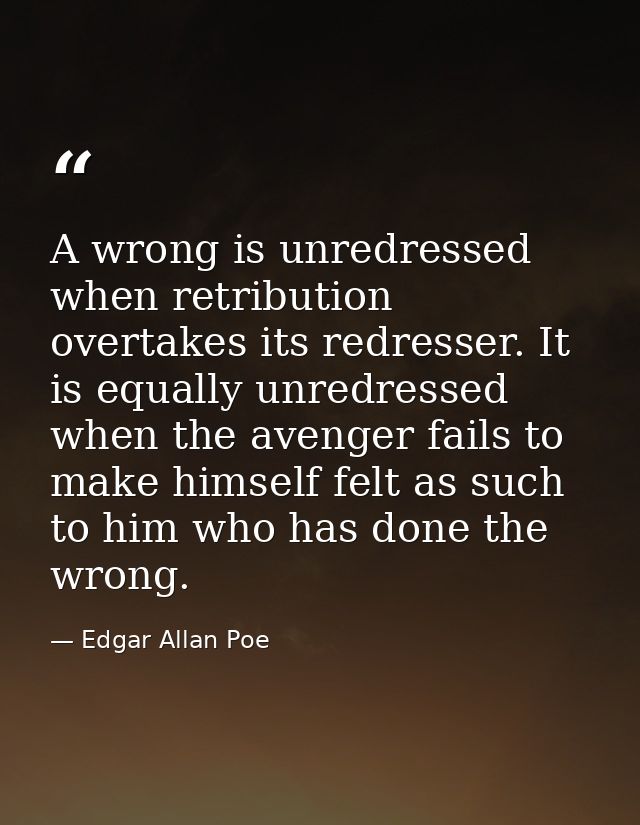A wrong is unredressed when retribution overtakes its redresser. It is equally unredressed when the avenger fails to mak — Edgar Allan Poe