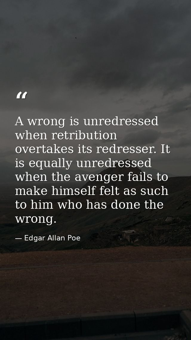 A wrong is unredressed when retribution overtakes its redresser. It is equally unredressed when the avenger fails to mak — Edgar Allan Poe
