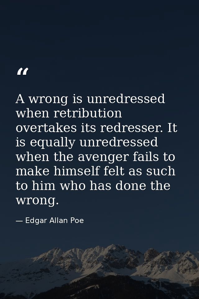 A wrong is unredressed when retribution overtakes its redresser. It is equally unredressed when the avenger fails to mak — Edgar Allan Poe