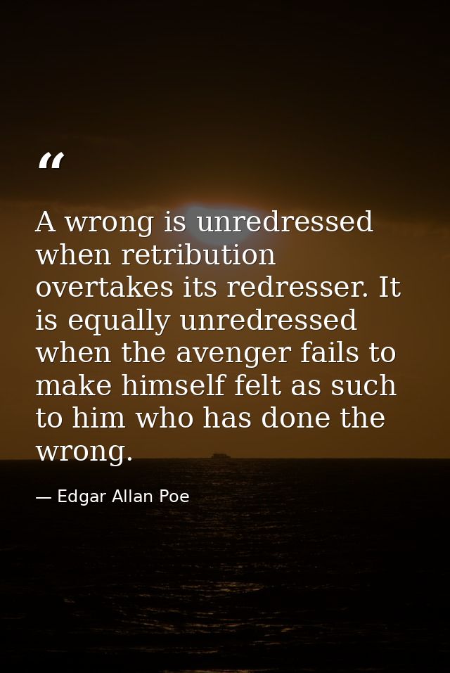 A wrong is unredressed when retribution overtakes its redresser. It is equally unredressed when the avenger fails to mak — Edgar Allan Poe