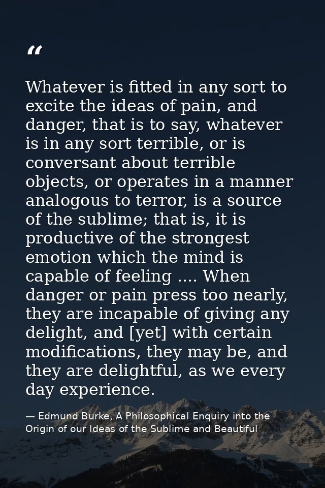 Whatever is fitted in any sort to excite the ideas of pain, and danger, that is to say, whatever is in any sort terrible — Edmund Burke, A Philosophical Enquiry into the Origin of our Ideas of the Sublime and Beautiful