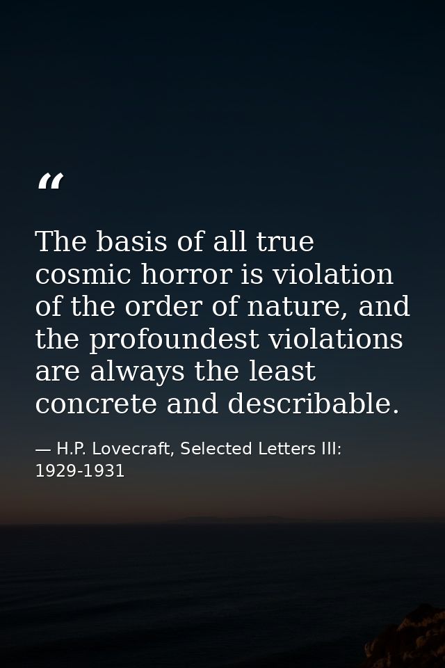 The basis of all true cosmic horror is violation of the order of nature, and the profoundest violations are always the l — H.P. Lovecraft, Selected Letters III: 1929-1931