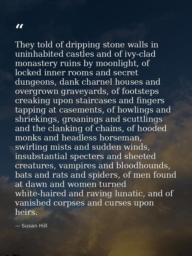 They told of dripping stone walls in uninhabited castles and of ivy-clad monastery ruins by moonlight, of locked inner r — Susan Hill