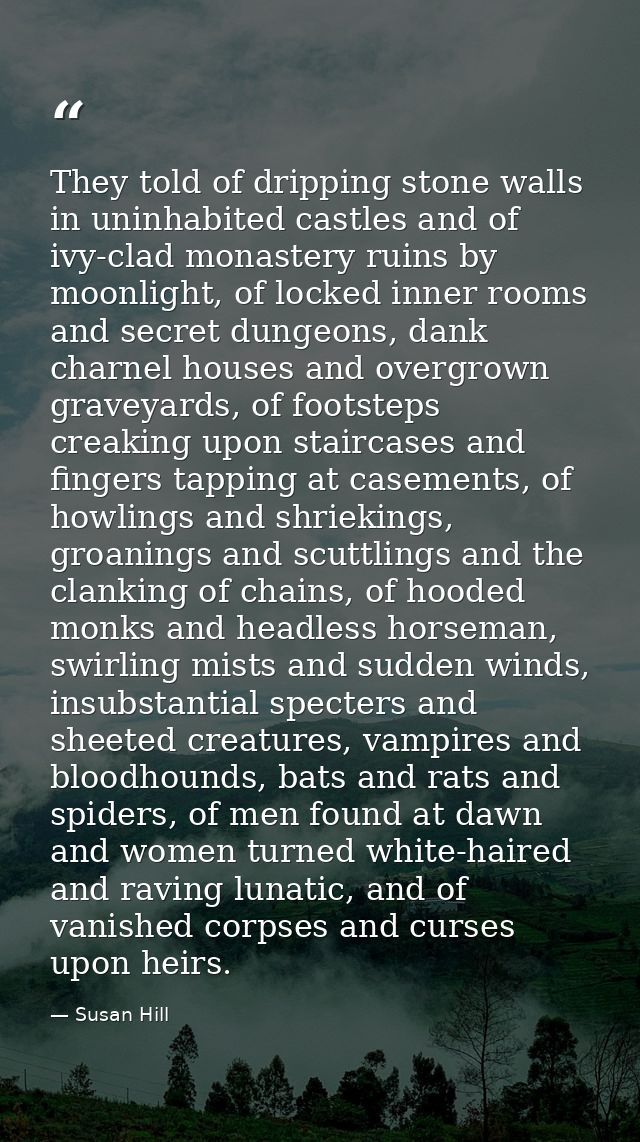 They told of dripping stone walls in uninhabited castles and of ivy-clad monastery ruins by moonlight, of locked inner r — Susan Hill