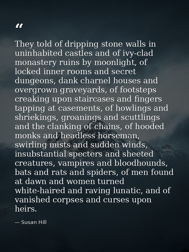 They told of dripping stone walls in uninhabited castles and of ivy-clad monastery ruins by moonlight, of locked inner r — Susan Hill