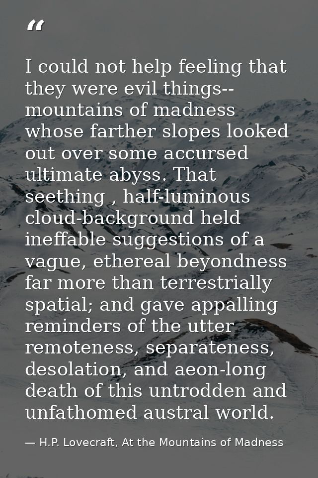 I could not help feeling that they were evil things-- mountains of madness whose farther slopes looked out over some acc — H.P. Lovecraft, At the Mountains of Madness