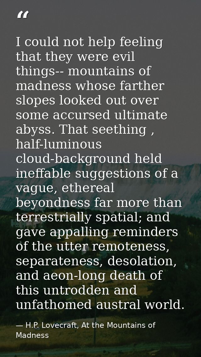 I could not help feeling that they were evil things-- mountains of madness whose farther slopes looked out over some acc — H.P. Lovecraft, At the Mountains of Madness