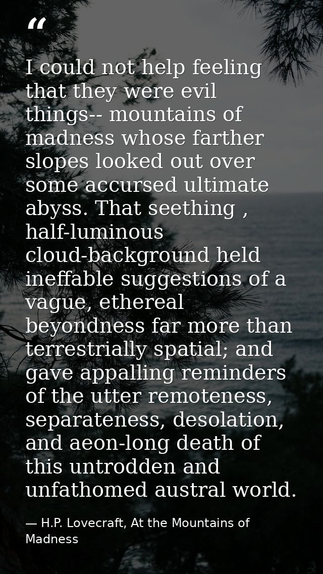 I could not help feeling that they were evil things-- mountains of madness whose farther slopes looked out over some acc — H.P. Lovecraft, At the Mountains of Madness