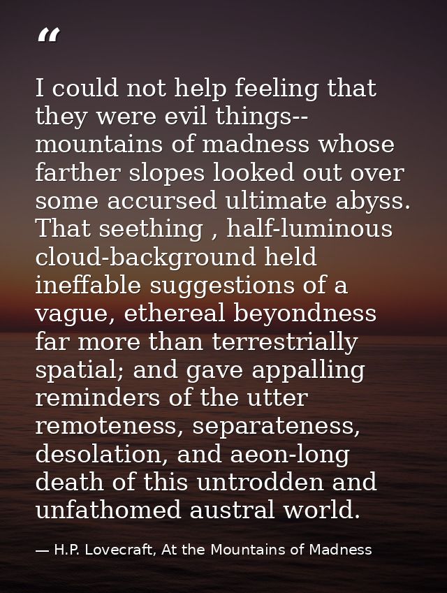 I could not help feeling that they were evil things-- mountains of madness whose farther slopes looked out over some acc — H.P. Lovecraft, At the Mountains of Madness