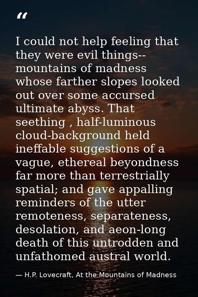 I could not help feeling that they were evil things-- mountains of madness whose farther slopes looked out over some acc — H.P. Lovecraft, At the Mountains of Madness