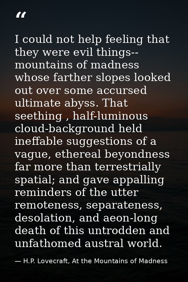 I could not help feeling that they were evil things-- mountains of madness whose farther slopes looked out over some acc — H.P. Lovecraft, At the Mountains of Madness