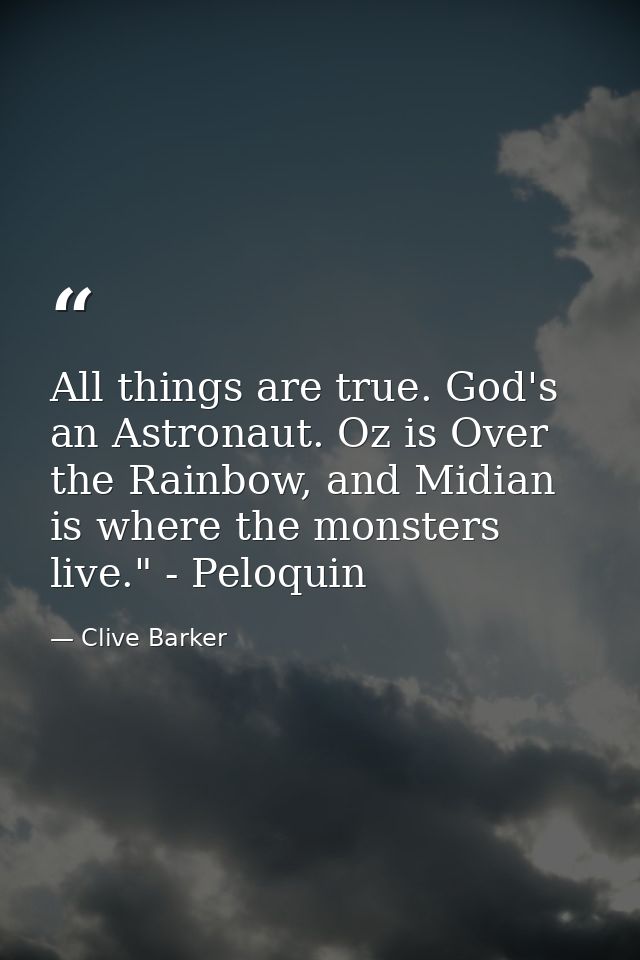 All things are true. God's an Astronaut. Oz is Over the Rainbow, and Midian is where the monsters live." - Peloquin — Clive Barker