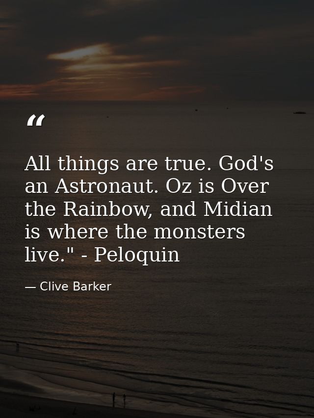 All things are true. God's an Astronaut. Oz is Over the Rainbow, and Midian is where the monsters live." - Peloquin — Clive Barker
