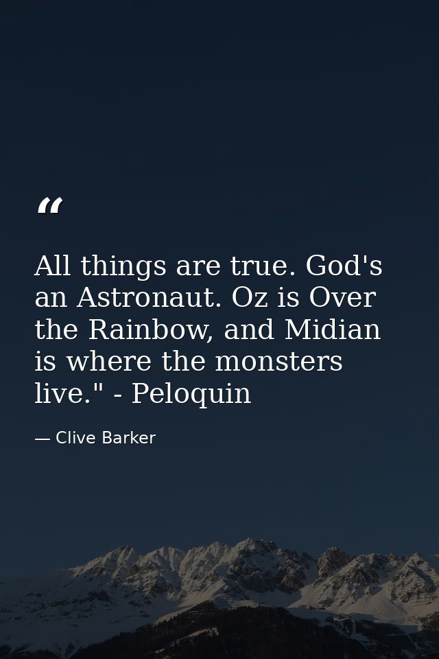 All things are true. God's an Astronaut. Oz is Over the Rainbow, and Midian is where the monsters live." - Peloquin — Clive Barker