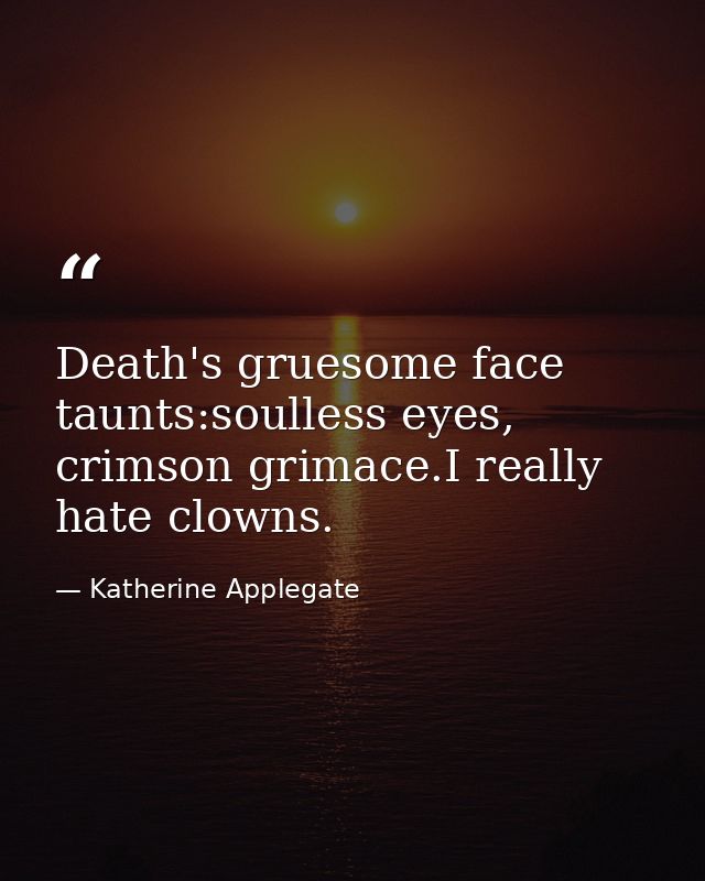 Death's gruesome face taunts:soulless eyes, crimson grimace.I really hate clowns. — Katherine Applegate