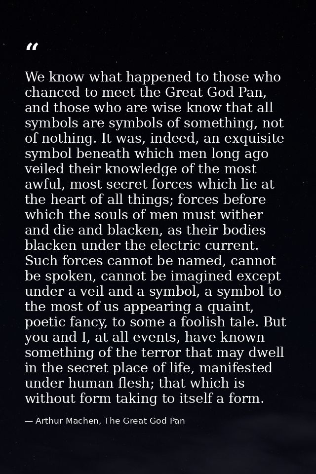We know what happened to those who chanced to meet the Great God Pan, and those who are wise know that all symbols are s — Arthur Machen, The Great God Pan