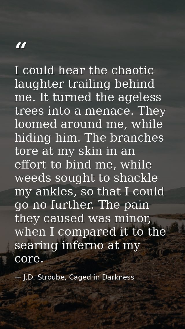I could hear the chaotic laughter trailing behind me. It turned the ageless trees into a menace. They loomed around me,  — J.D. Stroube, Caged in Darkness