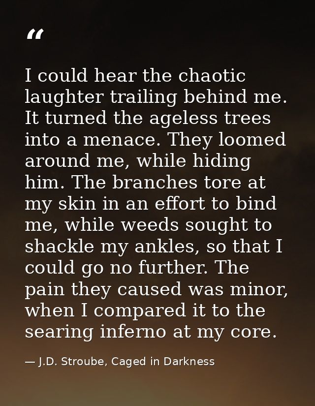I could hear the chaotic laughter trailing behind me. It turned the ageless trees into a menace. They loomed around me,  — J.D. Stroube, Caged in Darkness