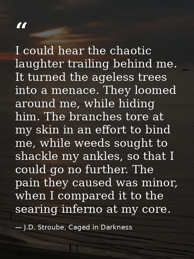 I could hear the chaotic laughter trailing behind me. It turned the ageless trees into a menace. They loomed around me,  — J.D. Stroube, Caged in Darkness