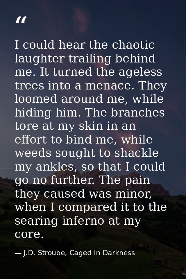 I could hear the chaotic laughter trailing behind me. It turned the ageless trees into a menace. They loomed around me,  — J.D. Stroube, Caged in Darkness