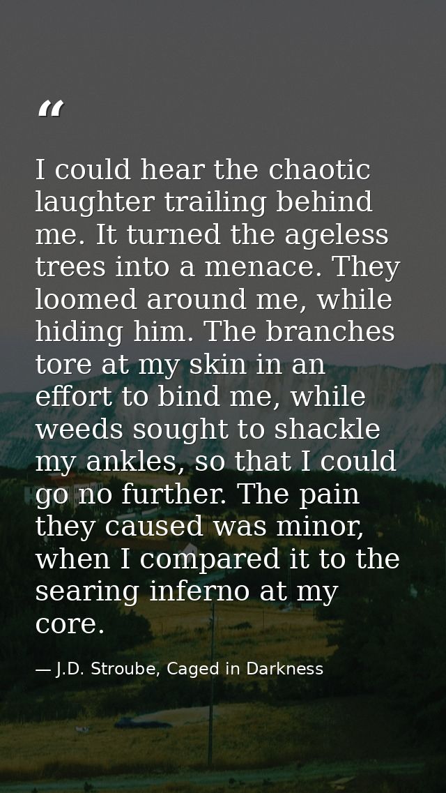 I could hear the chaotic laughter trailing behind me. It turned the ageless trees into a menace. They loomed around me,  — J.D. Stroube, Caged in Darkness