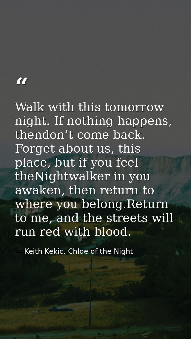 Walk with this tomorrow night. If nothing happens, thendon’t come back. Forget about us, this place, but if you feel the — Keith Kekic, Chloe of the Night