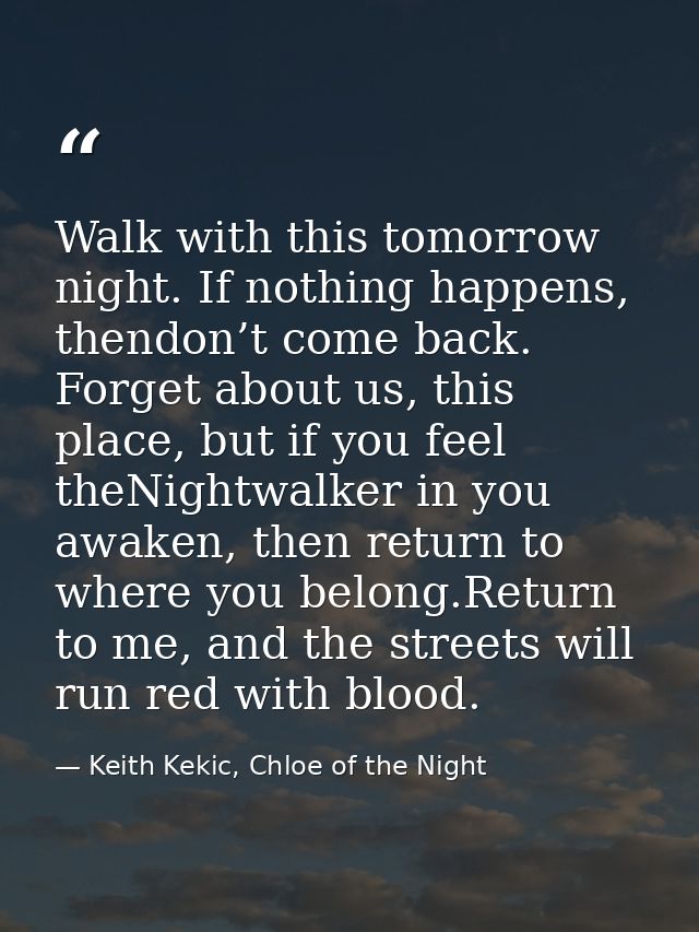 Walk with this tomorrow night. If nothing happens, thendon’t come back. Forget about us, this place, but if you feel the — Keith Kekic, Chloe of the Night